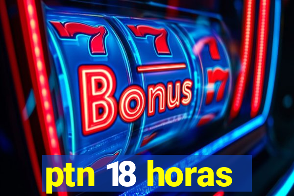 ptn 18 horas